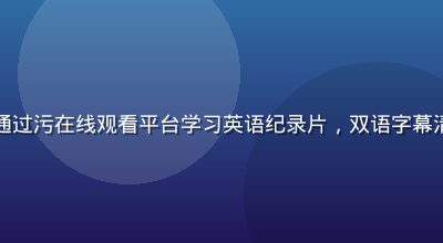学生在宿舍用笔记本电脑通过污在线观看平台学习英语纪录片，双语字幕清晰显示，学习与娱乐并重