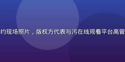 正版内容授权合作签约现场照片,版权方代表与污在线观看平台高管握手,专业商务环境