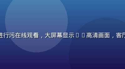 用户在家中沙发上用智能电视进行污在线观看，大屏幕显示4K高清画面，客厅灯光温馨，家庭影院氛围浓厚